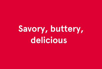 A red block with white text that says "Savory, buttery, delicious"